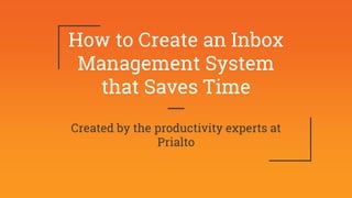 How to Create an Inbox
Management System
that Saves Time
Created by the productivity experts at
Prialto
 