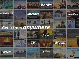 books
experiences   internet                   travelling




 Get it from anywhere
                         faces

      ...