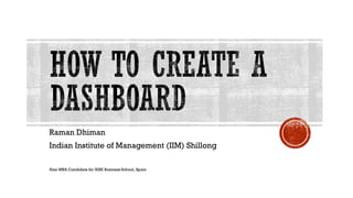 5 EXCEL COMMANDS USED TO CREATE AN INTERACTIVE DASHBOARD
RAMAN DHIMAN
INDIAN INSTITUTE OF MANAGEMENT (IIM) SHILLONG
Also MBA Candidate for IESE Business School, Spain
(FT Global MBA ranking – Rank 7th for IESE)
 