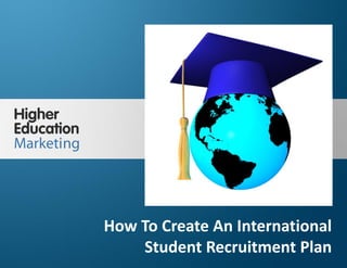 How To Create An International Student
Recruitment Plan
Slide 1
How To Create An International
Student Recruitment Plan
 
