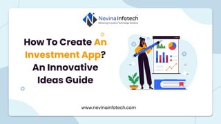 How To Create An
Investment App?
An Innovative
Ideas Guide
www.nevinainfotech.com
 