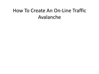 How To Create An On-Line Traffic
Avalanche
 