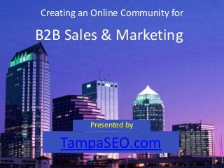 Creating an Online Community for
Presented by
B2B Sales & Marketing
TampaSEO.com
 
