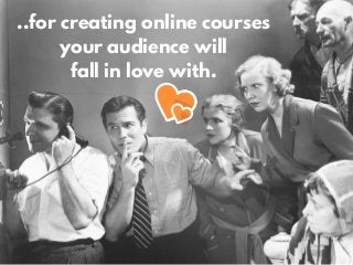 ..for creating online courses
your audience will
fall in love with.
 