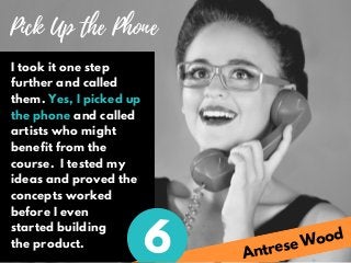Antrese Wood
Pick Up the Phone
I took it one step
further and called
them. Yes, I picked up
the phone and called
artists w...