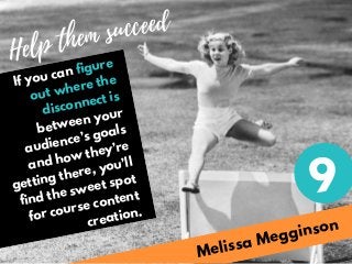 Melissa Megginson
Help them succeed
If you can figure
out where the
disconnect is
between your
audience’s goals
and how th...