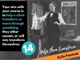 Kylie Patchett
Your aim with
your course is
to help a client
transform or
move through
something
they either
cannot, or wi...