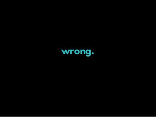 wrong.
 