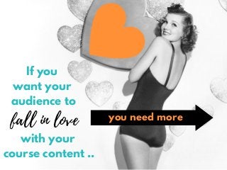 If you
want your
audience to
fall in love
with your
course content ..
you need more
 