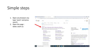 Simple steps
1. Open any browser any
type ‘zoom’ and press
search.
2. Open the page :
www. zoom.us
 