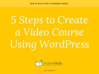 5 Steps to   Create 
a  Video  Course
Using WordPress
HOW TO BUILD YOUR E-LEARNING COURSE
www.cminds.com
 