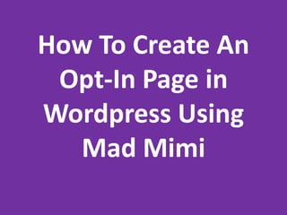 How To Create An
Opt-In Page in
Wordpress Using
Mad Mimi
 