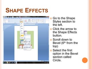 Shape EffectsGo to the Shape Styles section to the left.  Click the arrow to the Shape Effects button.Scroll down to Bevel (6th from the top)Select the first option in the Bevel section called Circle.
