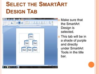 Select the SmartArt Design TabMake sure that the SmartArt Design is selected.  This tab will be in a shade of purple and directly under SmartArt Tools in the title bar.