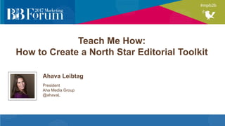 Teach Me How:
How to Create a North Star Editorial Toolkit
Ahava Leibtag
President
Aha Media Group
@ahavaL
 