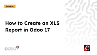 How to Create an XLS
Report in Odoo 17
Enterprise
 
