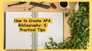 annotatedbibliographyapa.net
How to Create APA
Bibliography: 5
Practical Tips
 
