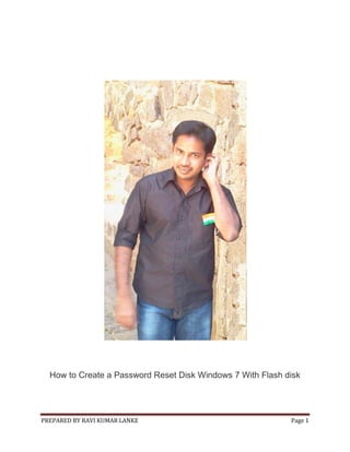 How to Create a Password Reset Disk Windows 7 With Flash disk

PREPARED BY RAVI KUMAR LANKE

Page 1

 
