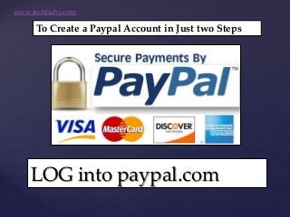 LOG into paypal.com
To Create a Paypal Account in Just two Steps
www.techfishy.com
 