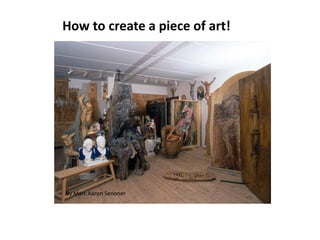 How to create a piece of art!
by Marc Aaron Senoner
 