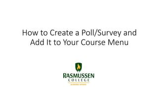 How to Create a Poll/Survey and
Add It to Your Course Menu
 