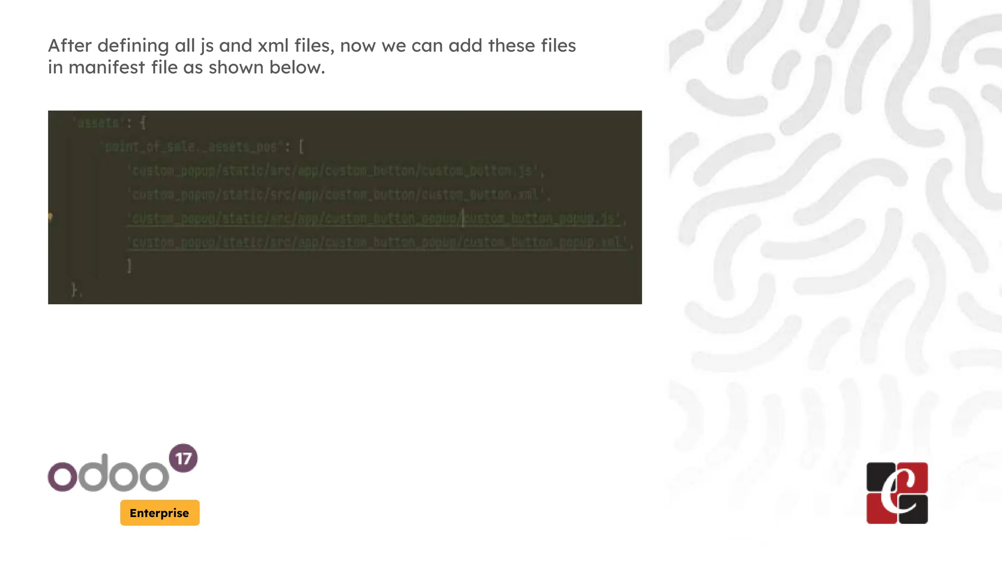Enterprise
After defining all js and xml files, now we can add these files
in manifest file as shown below.
 