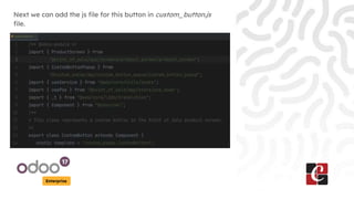 Enterprise
Next we can add the js file for this button in custom_button.js
file.
 