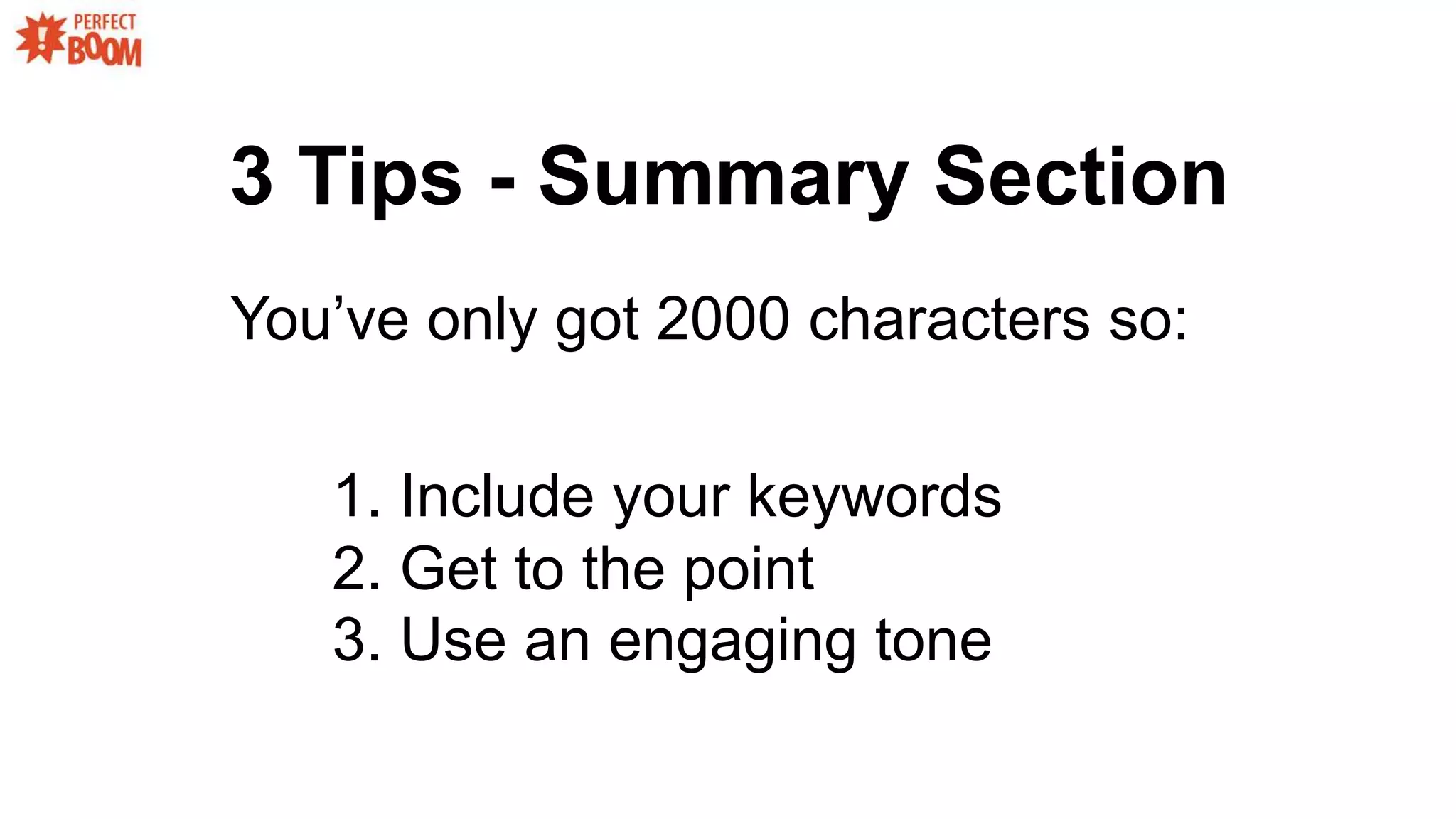 3 Tips - Summary Section
You’ve only got 2000 characters so:
1. Include your keywords
2. Get to the point
3. Use an engaging tone
 