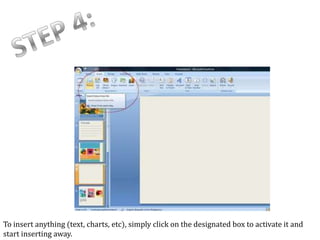 To insert anything (text, charts, etc), simply click on the designated box to activate it and
start inserting away.