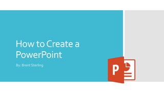 How toCreate a
PowerPoint
By: Brent Sterling
 