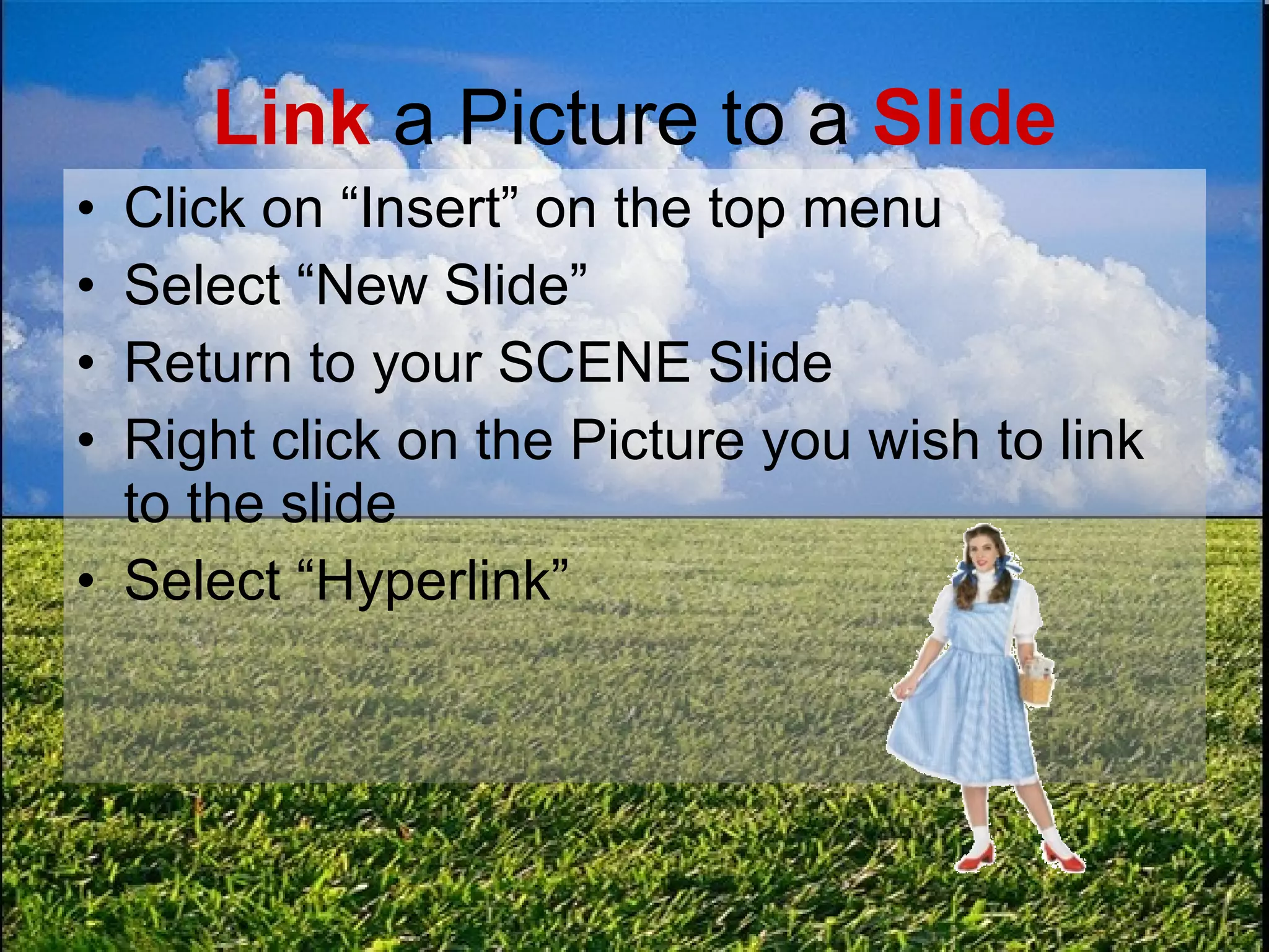 Link  a Picture to a  Slide Click on “Insert” on the top menu Select “New Slide” Return to your SCENE Slide Right click on the Picture you wish to link to the slide Select “Hyperlink” 