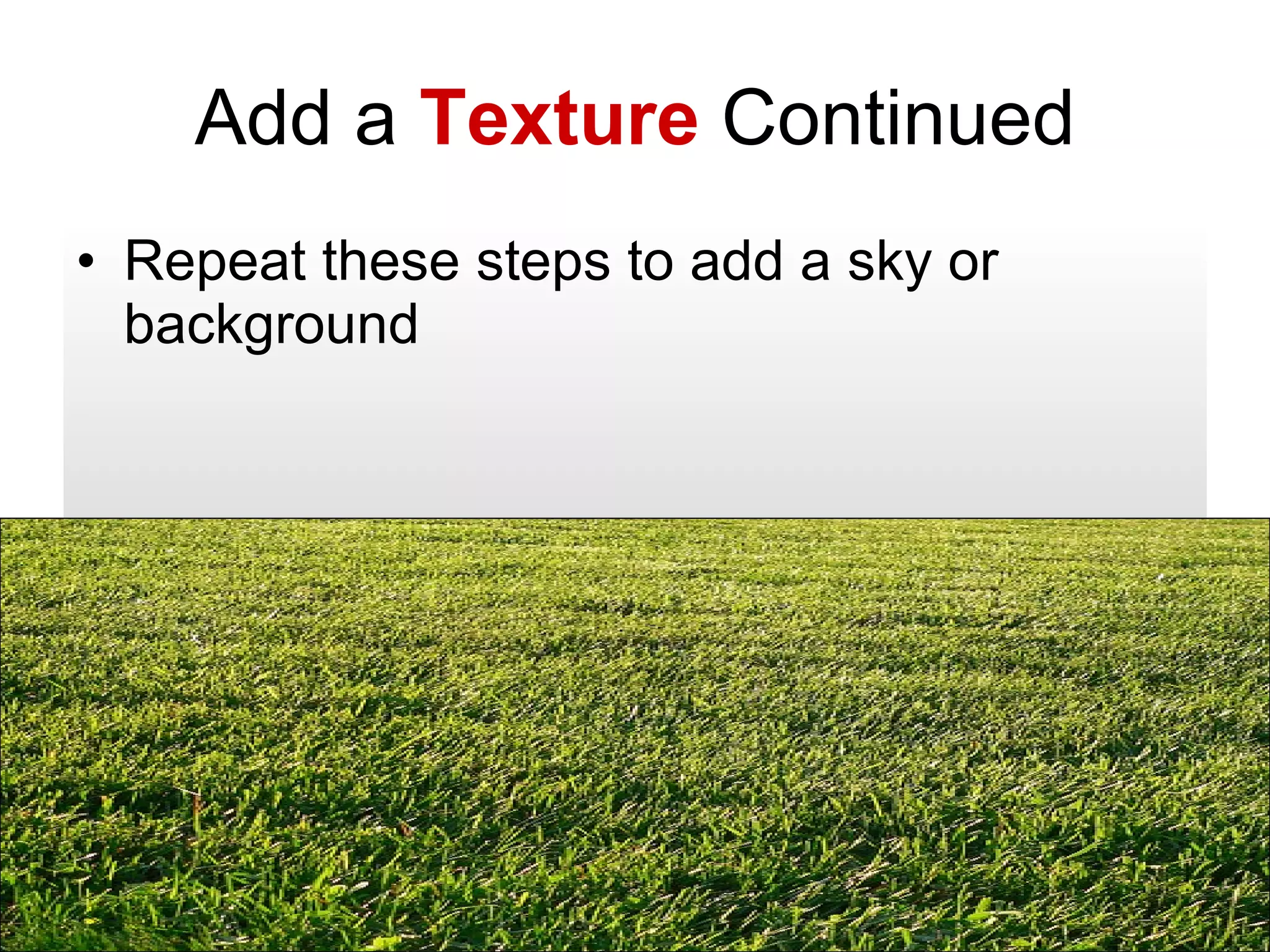 Add a  Texture  Continued Repeat these steps to add a sky or background 