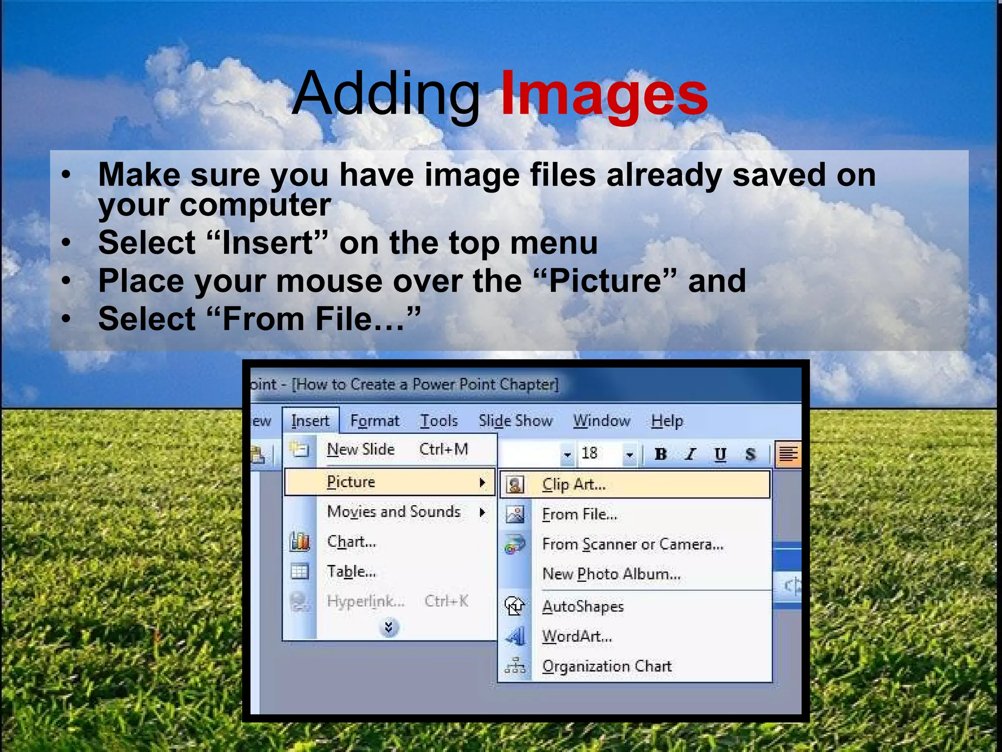 Adding  Images Make sure you have image files already saved on your computer Select “Insert” on the top menu Place your mouse over the “Picture” and Select “From File…” 