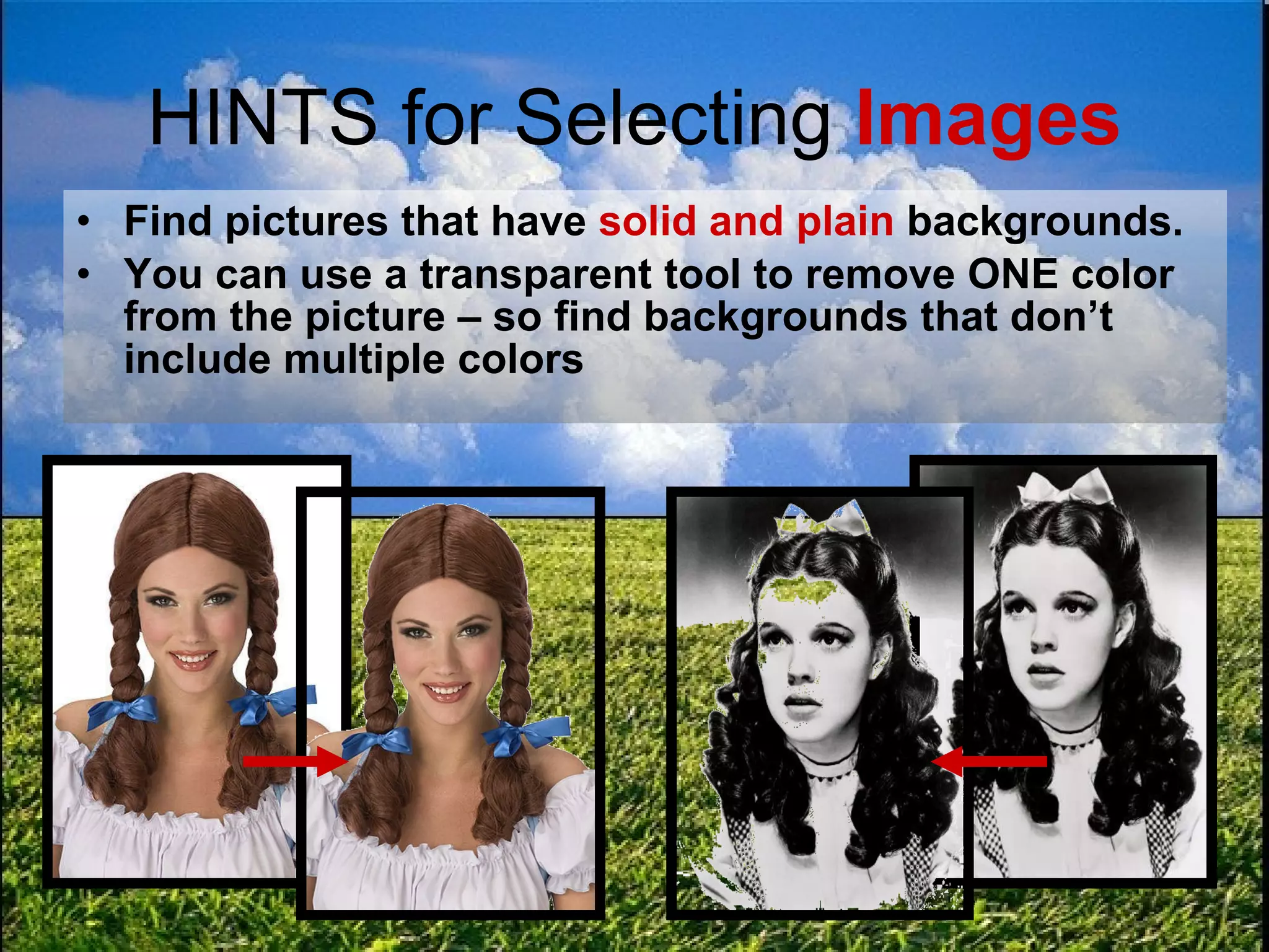 HINTS for Selecting  Images Find pictures that have  solid and plain  backgrounds. You can use a transparent tool to remove ONE color from the picture – so find backgrounds that don’t include multiple colors 