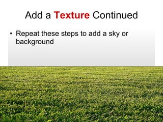 Add a  Texture  Continued Repeat these steps to add a sky or background 