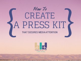 { How To 
CREATE A PRESS KIT 
} 
THAT SECURES MEDIA ATTENTION 
 