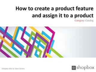 How to create a product feature
                        and assign it to a product
                                          Category: Catalog




Eshopbox Wiki for Store Owners
 