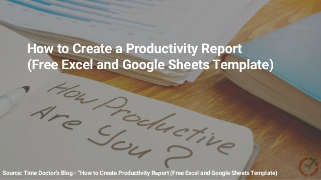 Source: Time Doctor’s Blog - “How to Create Productivity Report (Free Excel and Google Sheets Template)
How to Create a Productivity Report
(Free Excel and Google Sheets Template)
 
