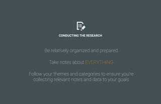 CONDUCTING THE RESEARCH
Be relatively organized and prepared
Take notes about EVERYTHING
Follow your themes and categories...