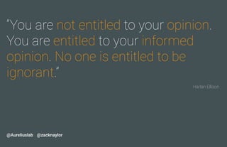 “You are not entitled to your opinion.
You are entitled to your informed
opinion. No one is entitled to be
ignorant.”
@zac...