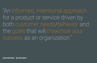 “An informed, intentional approach
for a product or service driven by
both customer needs/behavior and
the goals that will...