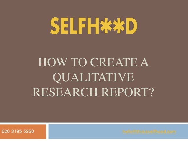 HOW TO CREATE A
QUALITATIVE
RESEARCH REPORT?
hello@thisisselfhood.com
020 3195 5250
 
