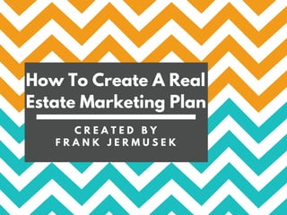 How To Create A Real
Estate Marketing Plan
C R E A T E D B Y
F R A N K J E R M U S E K
 