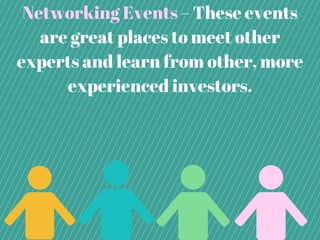 Networking Events – These events
are great places to meet other
experts and learn from other, more
experienced investors.
 