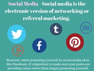 Social Media - Social media is the
electronic version of networking or
referral marketing.
However, when promoting yoursel...