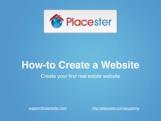 How-to Create a Website
       Create your ﬁrst real estate website




 support@placester.com        http://placester.com/academy
 