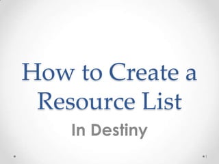 How to Create a
 Resource List
    In Destiny
                  1
 