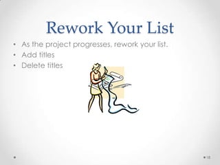 Rework Your List
• As the project progresses, rework your list.
• Add titles
• Delete titles
18