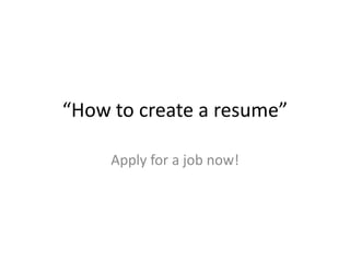 “How to create a resume”
Apply for a job now!
 
