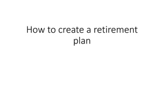 How to create a retirement
plan
 